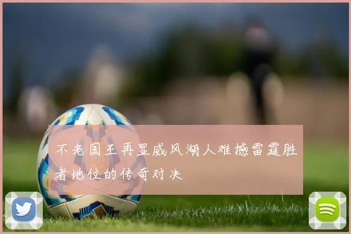 不老国王再显威风湖人难撼雷霆胜者地位的传奇对决