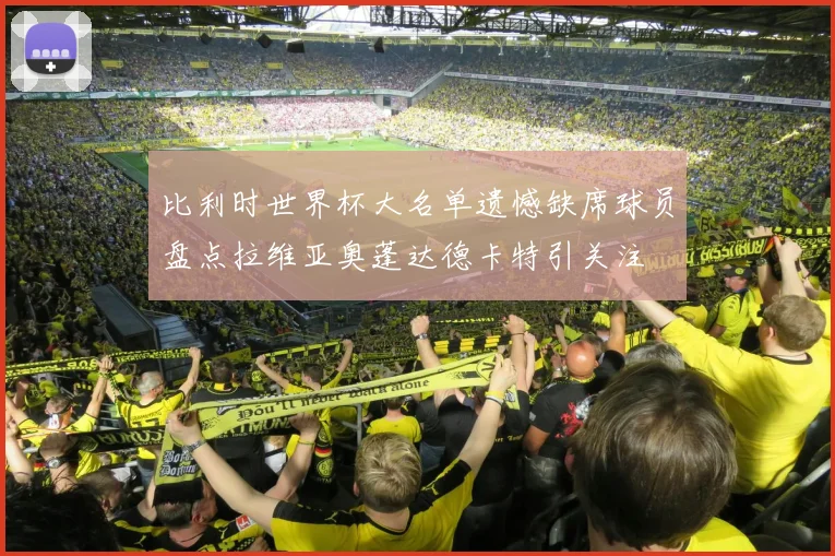 比利时世界杯大名单遗憾缺席球员盘点拉维亚奥蓬达德卡特引关注