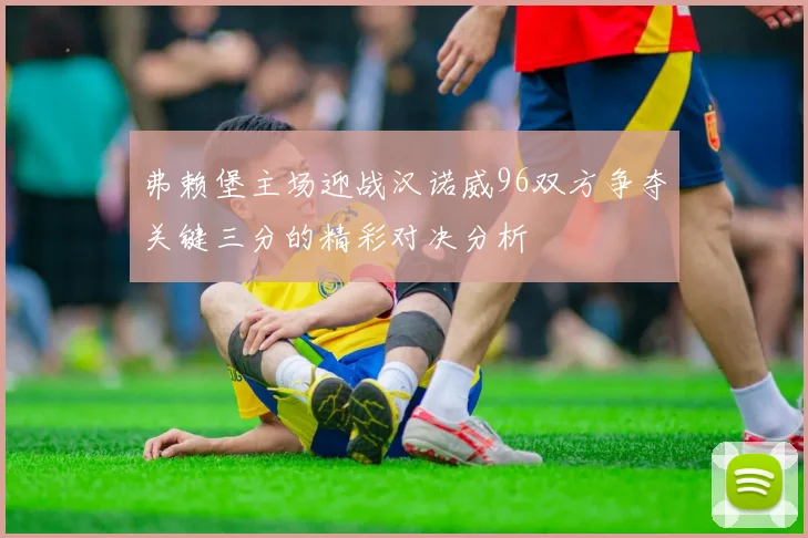 弗赖堡主场迎战汉诺威96双方争夺关键三分的精彩对决分析